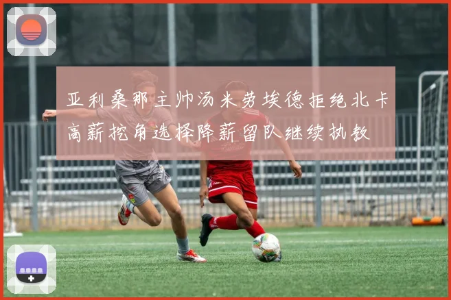 亚利桑那主帅汤米劳埃德拒绝北卡高薪挖角选择降薪留队继续执教