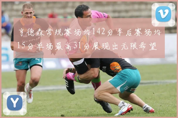 亨德森常规赛场均142分季后赛场均15分单场最高31分展现出无限希望