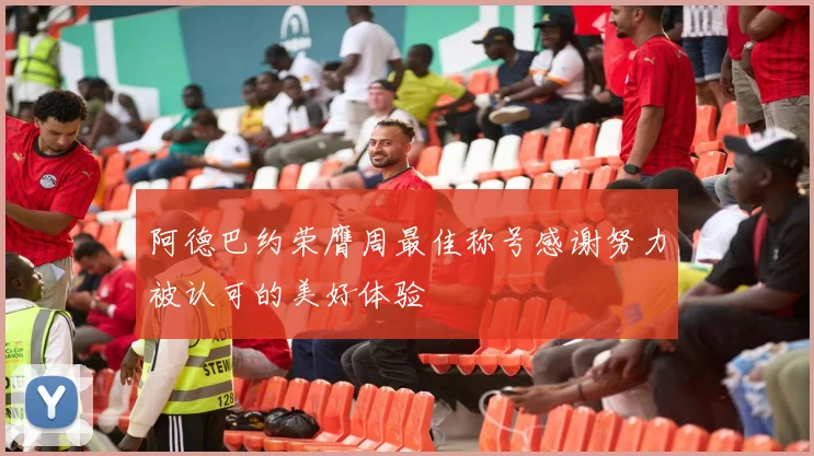 阿德巴约荣膺周最佳称号感谢努力被认可的美好体验