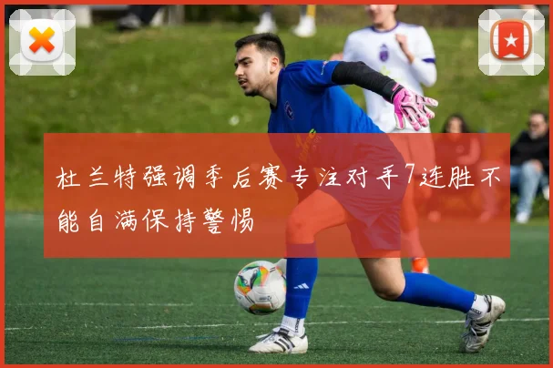 杜兰特强调季后赛专注对手7连胜不能自满保持警惕
