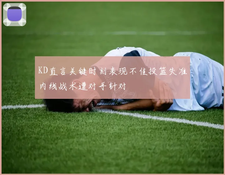KD直言关键时刻表现不佳投篮失准内线战术遭对手针对