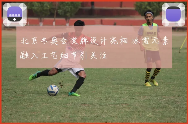 北京冬奥会奖牌设计亮相 冰雪元素融入工艺细节引关注