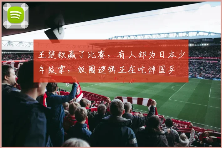 王楚钦赢了比赛，有人却为日本少年鼓掌，饭圈逻辑正在吃掉国乒