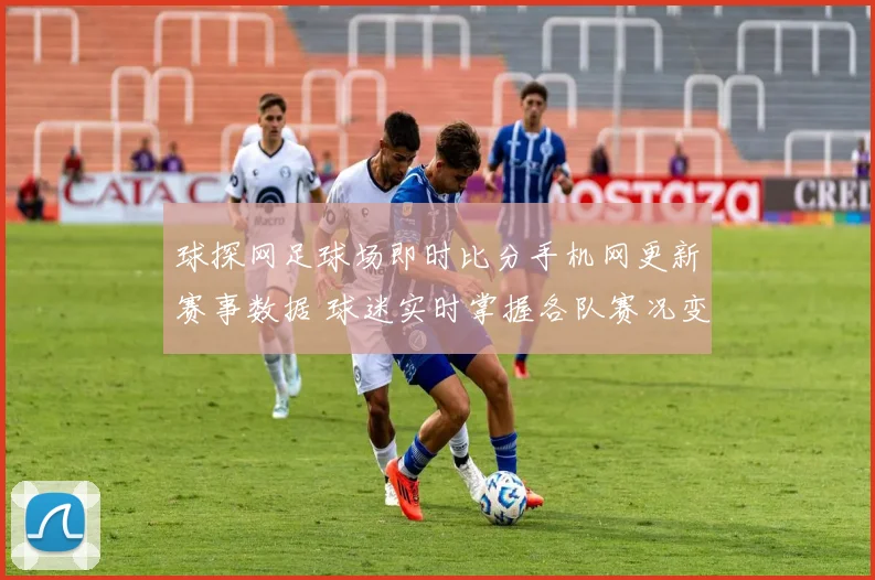 球探网足球场即时比分手机网更新赛事数据 球迷实时掌握各队赛况变化