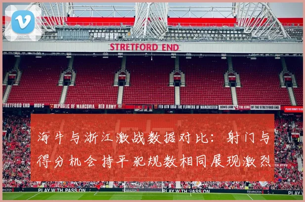 海牛与浙江激战数据对比：射门与得分机会持平犯规数相同展现激烈竞争