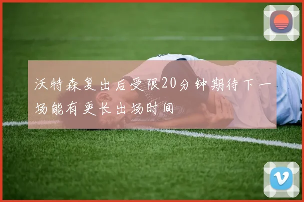 沃特森复出后受限20分钟期待下一场能有更长出场时间