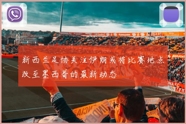 新西兰足协关注伊朗或将比赛地点改至墨西哥的最新动态