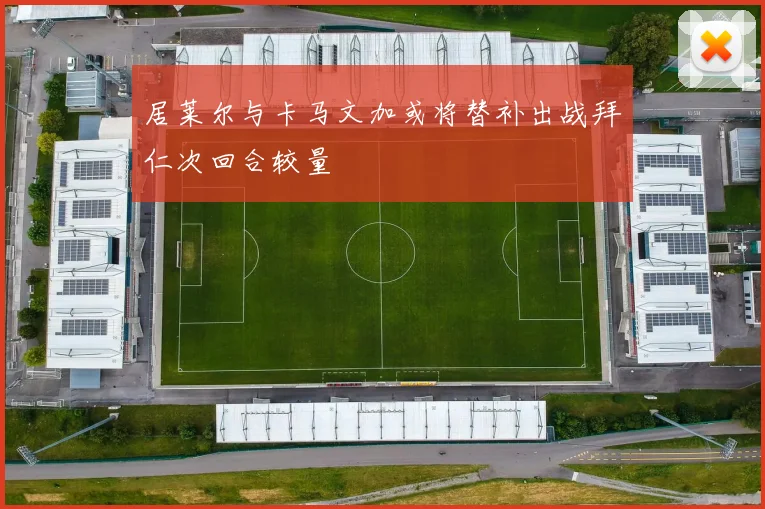 居莱尔与卡马文加或将替补出战拜仁次回合较量