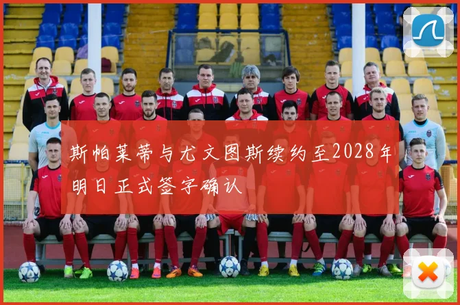 斯帕莱蒂与尤文图斯续约至2028年明日正式签字确认