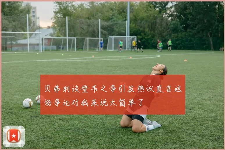 贝弗利谈登韦之争引发热议直言这场争论对我来说太简单了