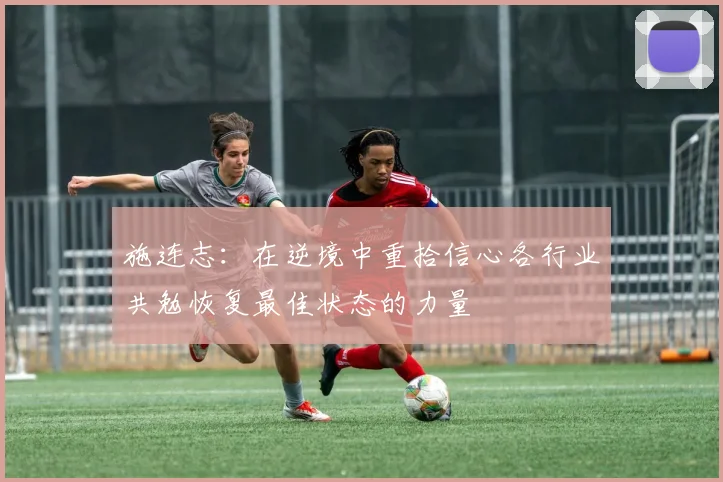 施连志：在逆境中重拾信心各行业共勉恢复最佳状态的力量