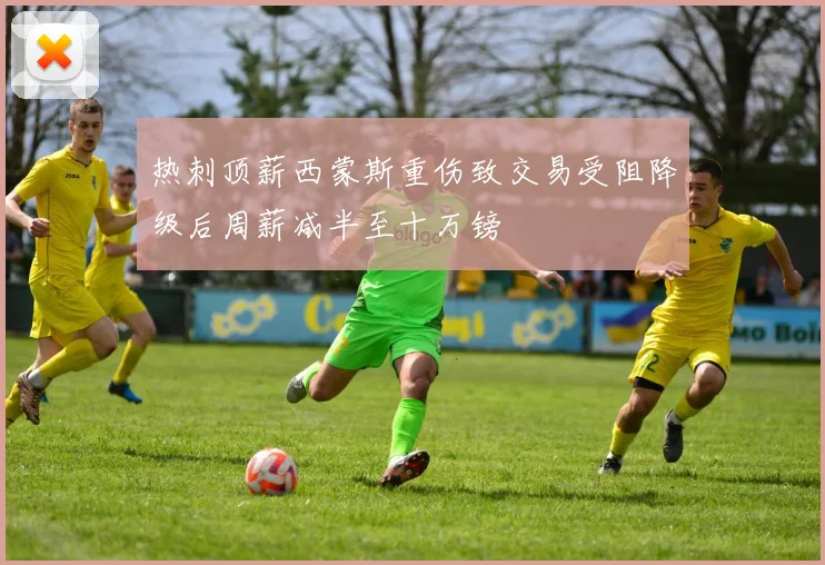 热刺顶薪西蒙斯重伤致交易受阻降级后周薪减半至十万镑