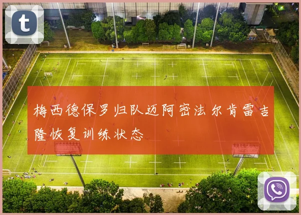 梅西德保罗归队迈阿密法尔肯雷吉隆恢复训练状态