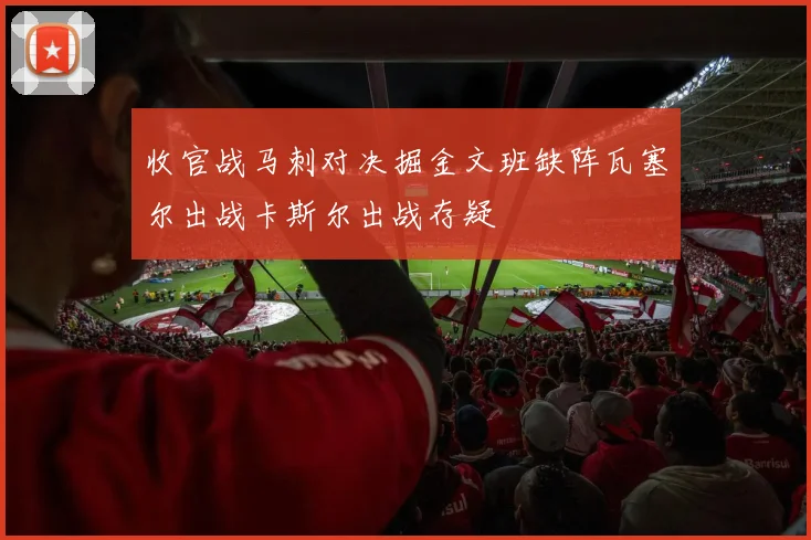 收官战马刺对决掘金文班缺阵瓦塞尔出战卡斯尔出战存疑