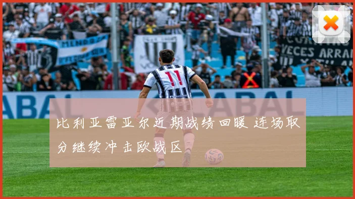 比利亚雷亚尔近期战绩回暖 连场取分继续冲击欧战区