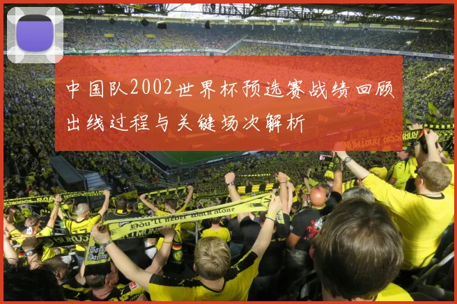 中国队2002世界杯预选赛战绩回顾出线过程与关键场次解析