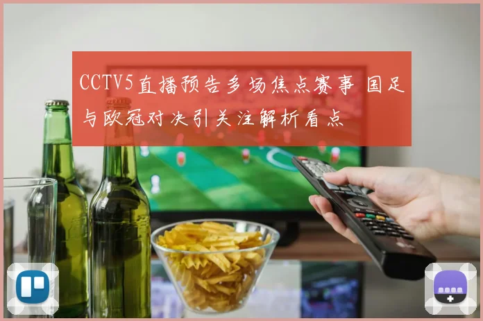 CCTV5直播预告多场焦点赛事 国足与欧冠对决引关注解析看点