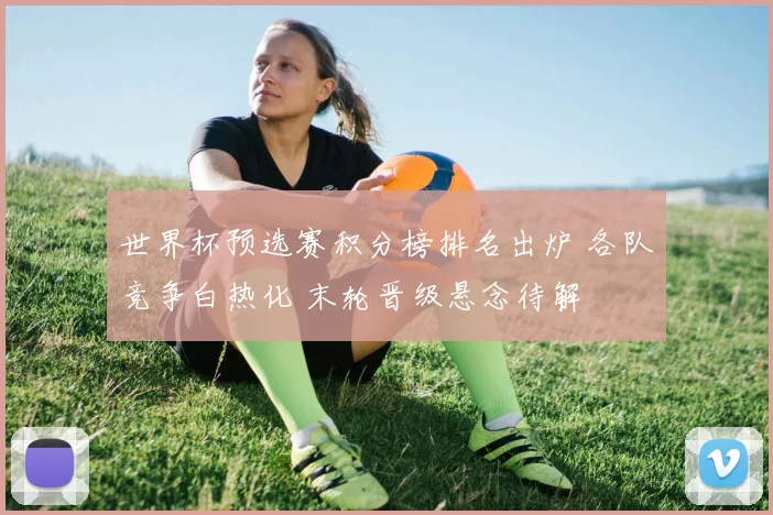 世界杯预选赛积分榜排名出炉 各队竞争白热化 末轮晋级悬念待解