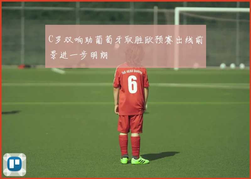 C罗双响助葡萄牙取胜欧预赛出线前景进一步明朗