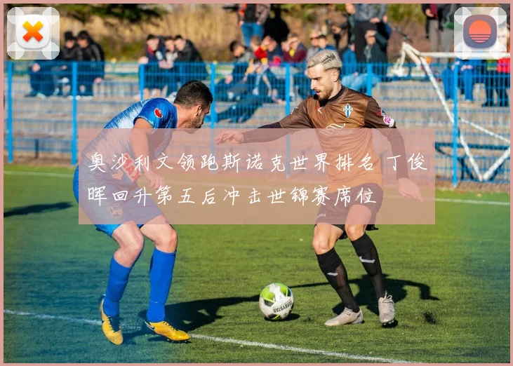 奥沙利文领跑斯诺克世界排名 丁俊晖回升第五后冲击世锦赛席位