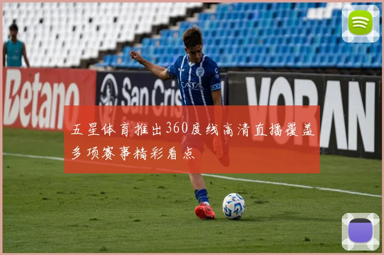 五星体育推出360度线高清直播覆盖多项赛事精彩看点
