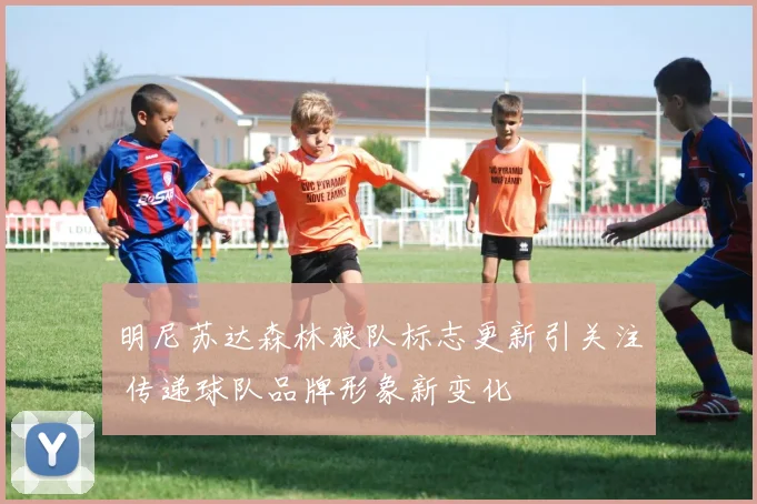 明尼苏达森林狼队标志更新引关注 传递球队品牌形象新变化