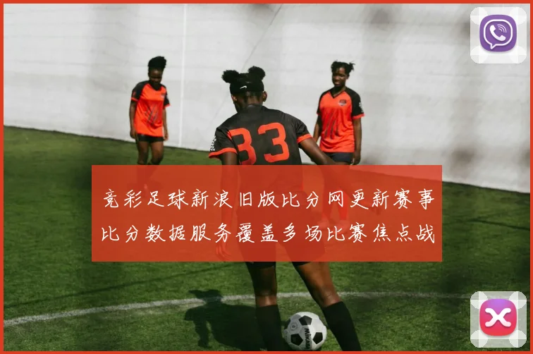 竞彩足球新浪旧版比分网更新赛事比分数据服务覆盖多场比赛焦点战况