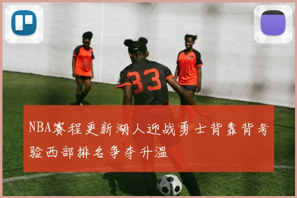 NBA赛程更新湖人迎战勇士背靠背考验西部排名争夺升温
