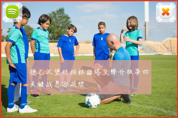 德乙汉堡对柏林赫塔交锋升级争四关键战悬念延续