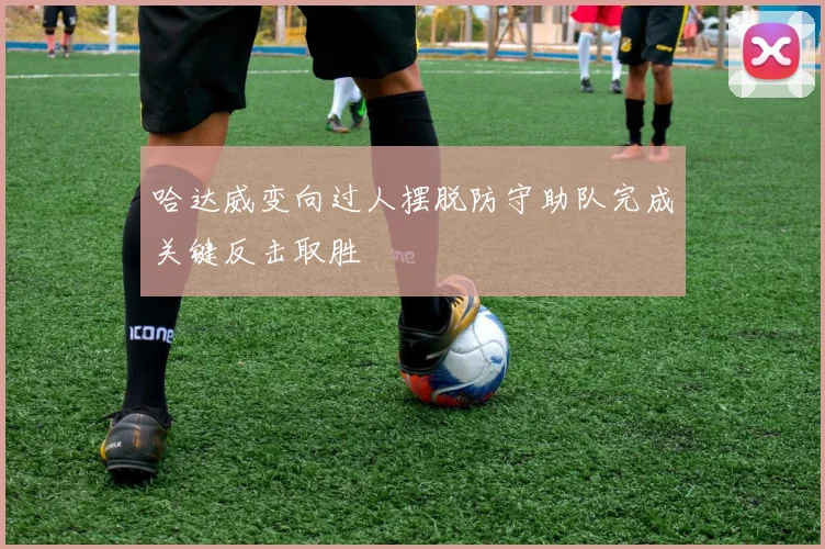 哈达威变向过人摆脱防守助队完成关键反击取胜