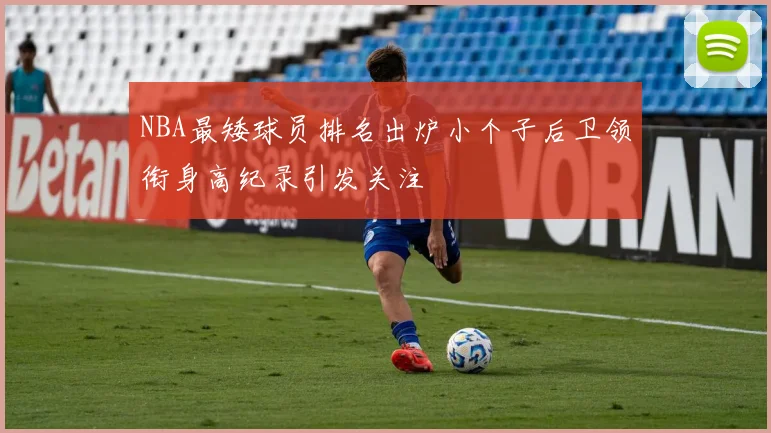 NBA最矮球员排名出炉小个子后卫领衔身高纪录引发关注
