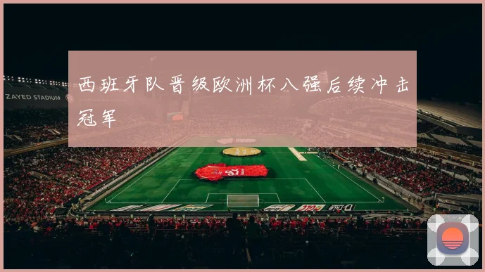 西班牙队晋级欧洲杯八强后续冲击冠军